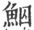 鮂(印刷字体·宋·广韵)